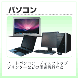 パソコン：ノートパソコン・ディスクトップ・プリンターなどの周辺機器など